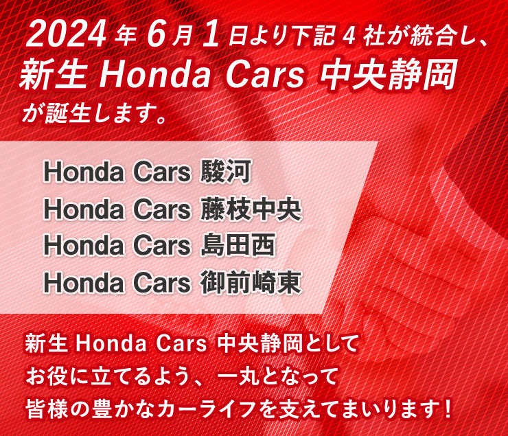 2024年6月1日より下記4社が統合し、新生Honda Cars 中央静岡が誕生します。