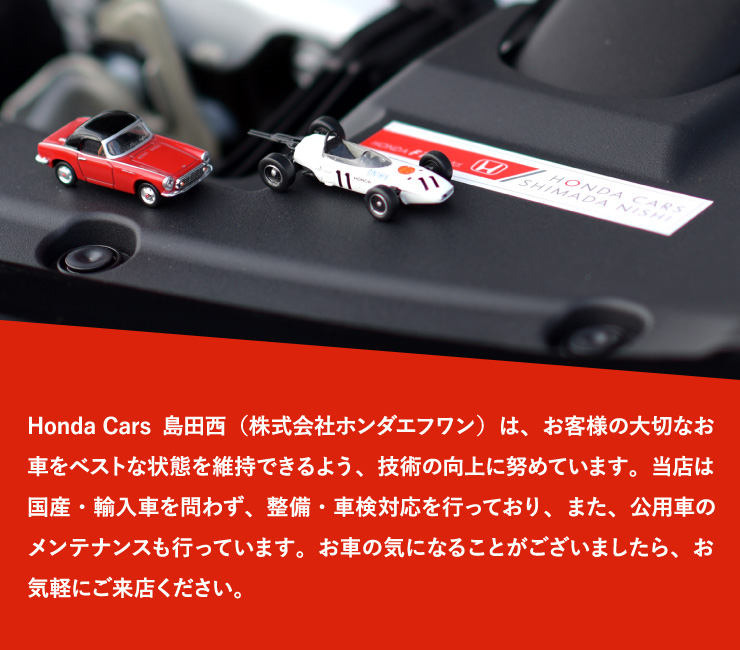 Honda Cars島田西（株式会社ホンダエフワン）は、お客様の大切なお車をベストな状態を維持できるよう、技術の向上に努めています。当店は国産・輸入車を問わず、整備・車検対応を行っており、また、公用車のメンテナンスも行っています。お車の気になることがございましたら、お気軽にご来店ください。